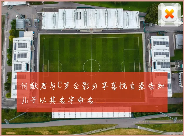 何猷君与C罗合影分享喜悦自豪告知儿子以其名字命名