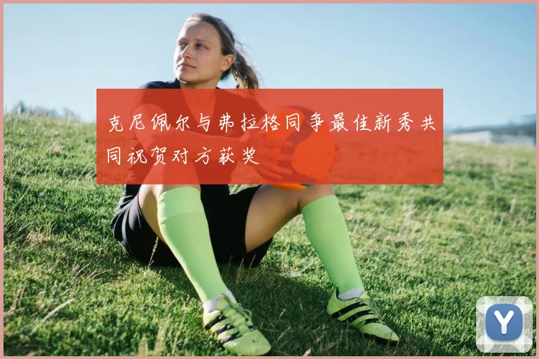 克尼佩尔与弗拉格同争最佳新秀共同祝贺对方获奖