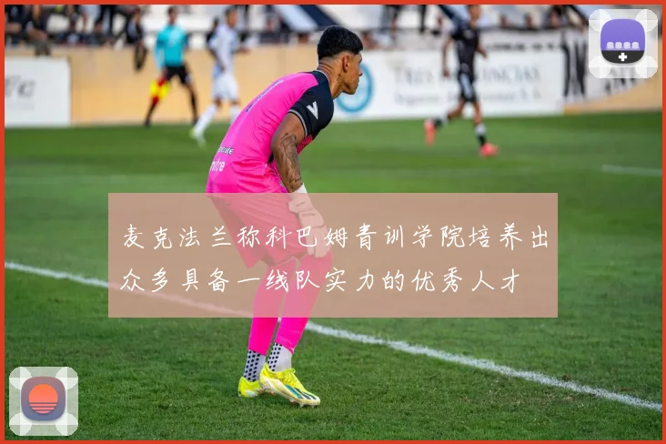 麦克法兰称科巴姆青训学院培养出众多具备一线队实力的优秀人才