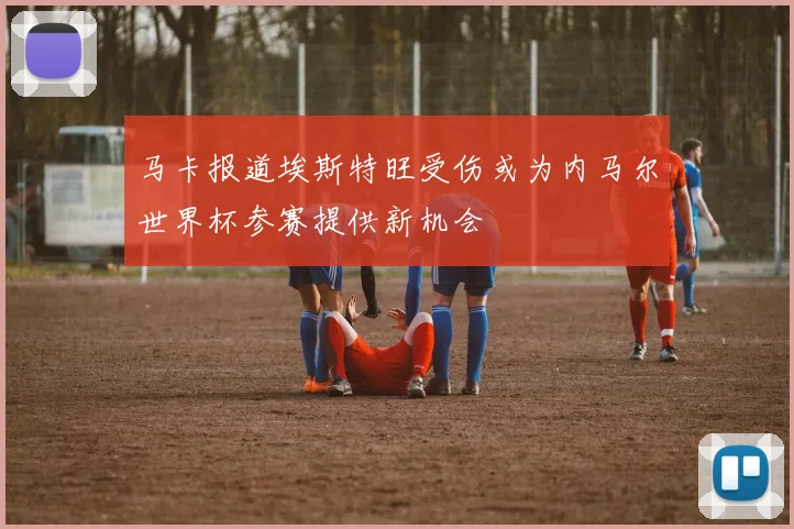 马卡报道埃斯特旺受伤或为内马尔世界杯参赛提供新机会