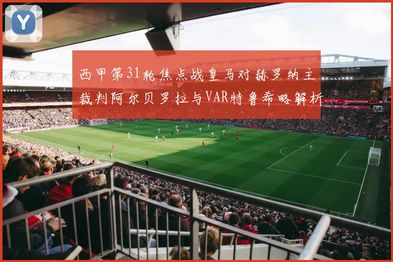 西甲第31轮焦点战皇马对赫罗纳主裁判阿尔贝罗拉与VAR特鲁希略解析