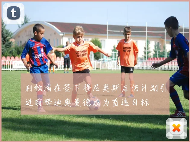 利物浦在签下穆尼奥斯后仍计划引进前锋迪奥曼德成为首选目标