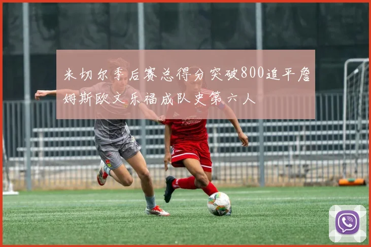 米切尔季后赛总得分突破800追平詹姆斯欧文乐福成队史第六人