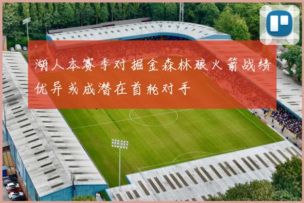 湖人本赛季对掘金森林狼火箭战绩优异或成潜在首轮对手