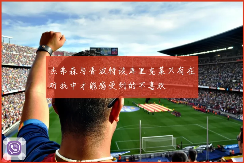 杰弗森与香波特谈库里克莱只有在对抗中才能感受到的不喜欢