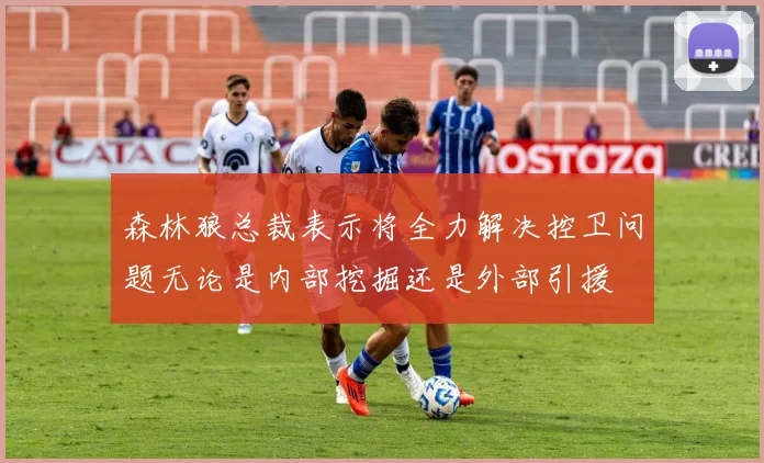 森林狼总裁表示将全力解决控卫问题无论是内部挖掘还是外部引援