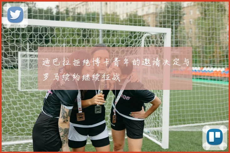 迪巴拉拒绝博卡青年的邀请决定与罗马续约继续征战