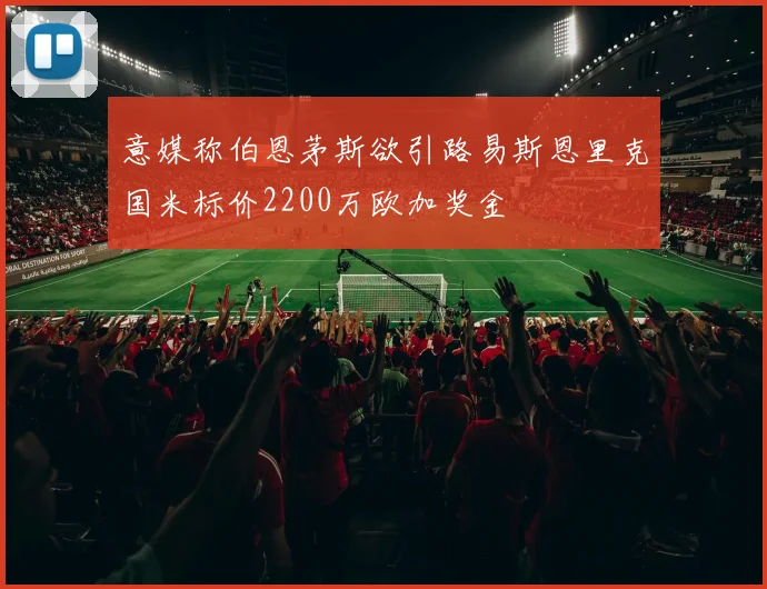 意媒称伯恩茅斯欲引路易斯恩里克国米标价2200万欧加奖金
