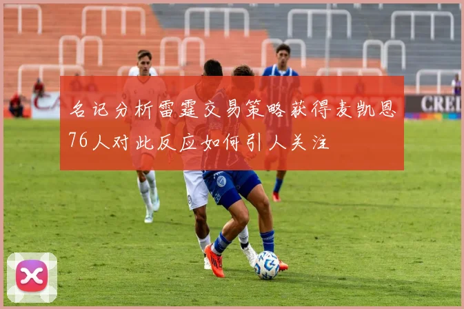 名记分析雷霆交易策略获得麦凯恩76人对此反应如何引人关注